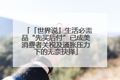 「世界说」生活必需品“先买后付”已成美消费者关税及通胀压力下的无奈抉择