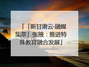 「新甘肃云·融媒集萃」张掖：推进特殊教育融合发展