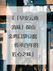 「早安云南·滇味」保山金鸡口袋豆腐：传承百年的匠心之味