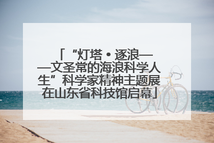 “灯塔 • 逐浪——文圣常的海浪科学人生”科学家精神主题展在山东省科技馆启幕