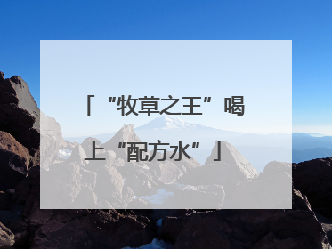 “牧草之王”喝上“配方水”