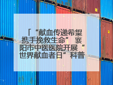 “献血传递希望 携手挽救生命” 襄阳市中医医院开展“世界献血者日”科普宣传活动