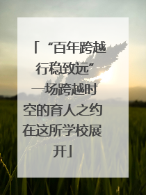 “百年跨越 行稳致远” 一场跨越时空的育人之约在这所学校展开