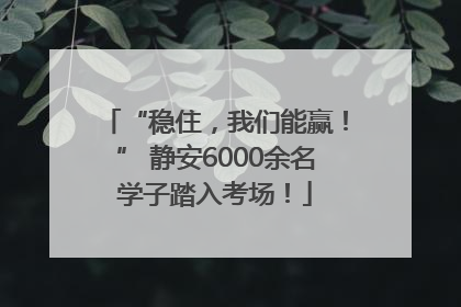 “稳住，我们能赢！” 静安6000余名学子踏入考场！