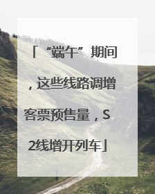 “端午”期间，这些线路调增客票预售量，S2线增开列车