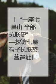 “一座七星山 半部抗联史”——探访七星砬子抗联密营遗址