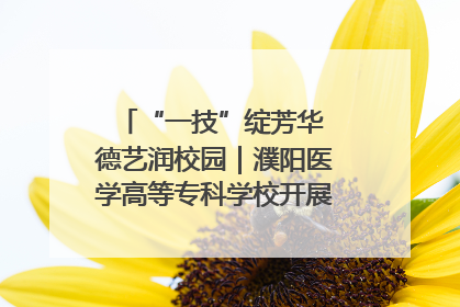 “一技”绽芳华 德艺润校园｜濮阳医学高等专科学校开展丰富多彩的职业教育活动周主题活动