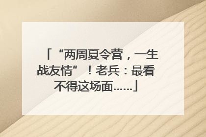 “两周夏令营，一生战友情”！老兵：最看不得这场面……