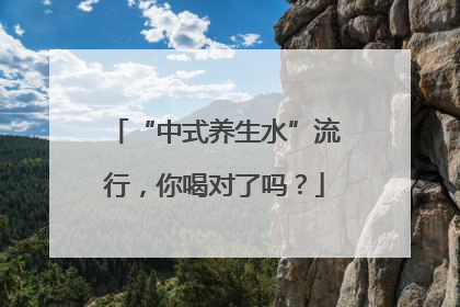 “中式养生水”流行，你喝对了吗？