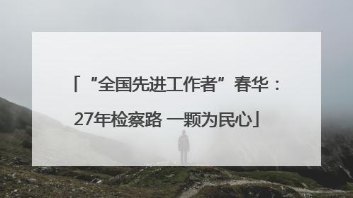 “全国先进工作者”春华：27年检察路 一颗为民心