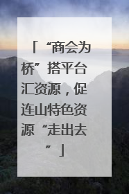 “商会为桥”搭平台汇资源，促连山特色资源“走出去”