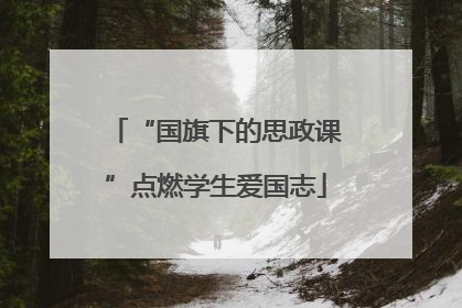 “国旗下的思政课”点燃学生爱国志