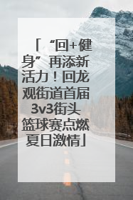 “回+健身”再添新活力！回龙观街道首届3v3街头篮球赛点燃夏日激情
