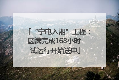 “宁电入湘”工程：圆满完成168小时 试运行开始送电