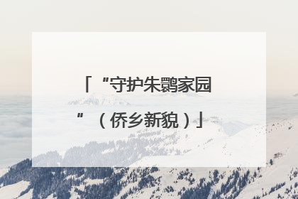 “守护朱鹮家园”（侨乡新貌）