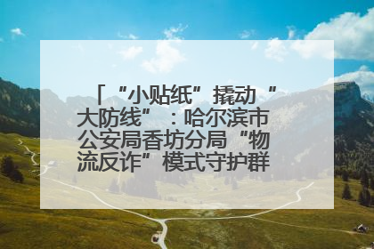 “小贴纸”撬动“大防线”：哈尔滨市公安局香坊分局“物流反诈”模式守护群众“钱袋子”