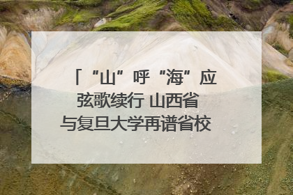 “山”呼“海”应 弦歌续行 山西省与复旦大学再谱省校合作新篇章
