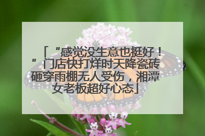 “感觉没生意也挺好！”门店快打烊时天降瓷砖砸穿雨棚无人受伤，湘潭女老板超好心态