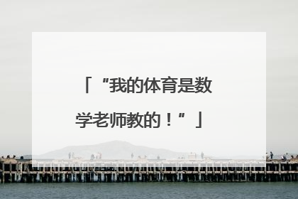 “我的体育是数学老师教的！”