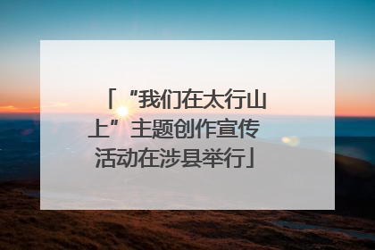“我们在太行山上”主题创作宣传活动在涉县举行