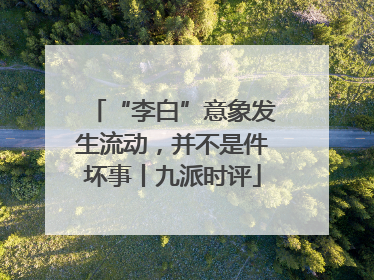 “李白”意象发生流动，并不是件坏事丨九派时评