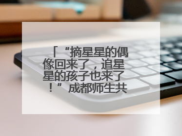 “摘星星的偶像回来了，追星星的孩子也来了！”成都师生共聚科学大讲堂