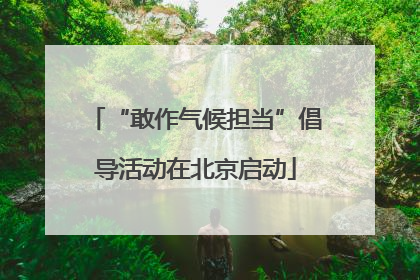 “敢作气候担当”倡导活动在北京启动
