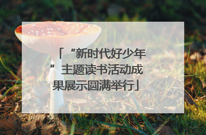“新时代好少年”主题读书活动成果展示圆满举行