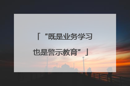 “既是业务学习也是警示教育”