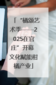 “橘颂艺术季——2025在官庄”开幕 文化赋能柑橘产业