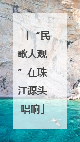 “民歌大观”在珠江源头唱响