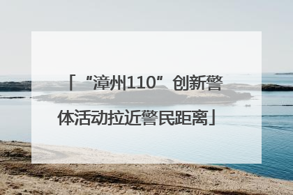 “漳州110”创新警体活动拉近警民距离