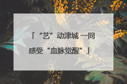 “艺”动津城 一同感受“血脉觉醒”