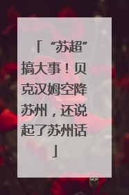 “苏超”搞大事！贝克汉姆空降苏州，还说起了苏州话