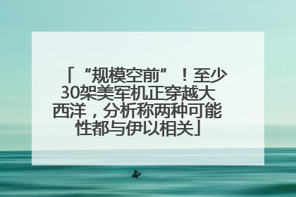 “规模空前”！至少30架美军机正穿越大西洋，分析称两种可能性都与伊以相关