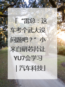 “雷总：这车考个武大没问题吧？”小米自研芯片让YU7会学习｜汽车科技