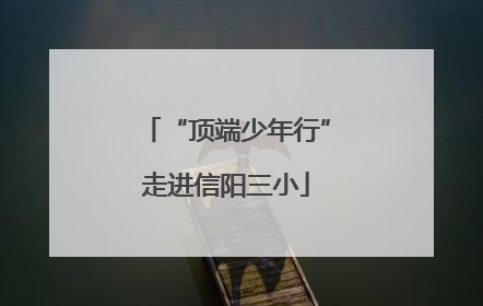 “顶端少年行”走进信阳三小