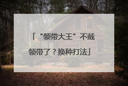 “领带大王”不戴领带了？换种打法