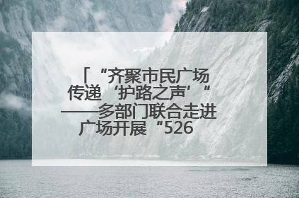 “齐聚市民广场 传递‘护路之声’”——多部门联合走进广场开展“526 我爱路”宣传活动