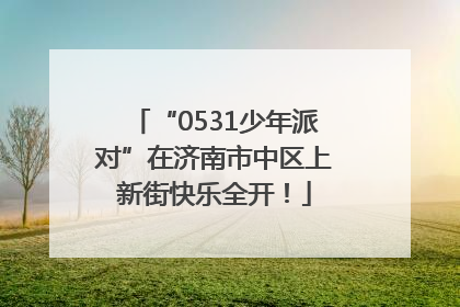 “0531少年派对”在济南市中区上新街快乐全开！