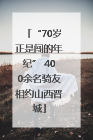 “70岁正是闯的年纪” 400余名骑友相约山西晋城