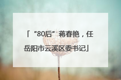 “80后”蒋春艳，任岳阳市云溪区委书记