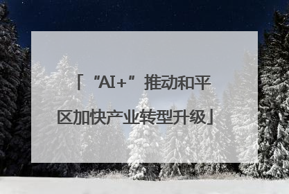 “AI+”推动和平区加快产业转型升级