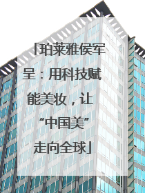 珀莱雅侯军呈：用科技赋能美妆，让 “中国美” 走向全球