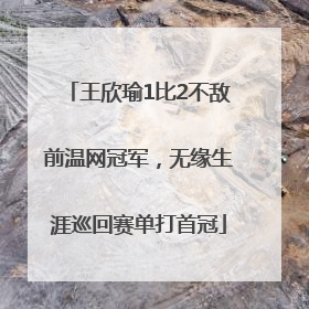 王欣瑜1比2不敌前温网冠军，无缘生涯巡回赛单打首冠