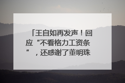 王自如再发声！回应“不看格力工资条”，还感谢了董明珠和雷军｜热财经