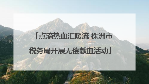 点滴热血汇暖流 株洲市税务局开展无偿献血活动