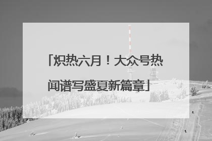 炽热六月！大众号热闻谱写盛夏新篇章