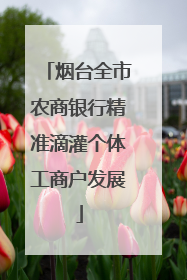 烟台全市农商银行精准滴灌个体工商户发展