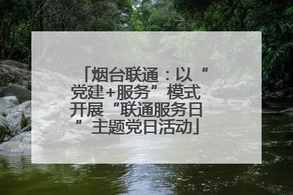 烟台联通：以“党建+服务”模式开展“联通服务日”主题党日活动